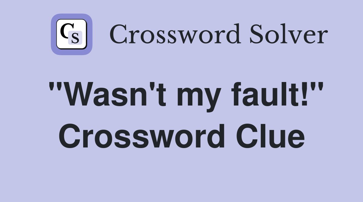 "Wasn't my fault!" Crossword Clue
