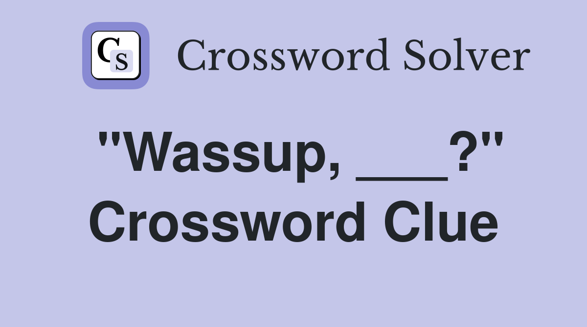 "Wassup, ___?" Crossword Clue