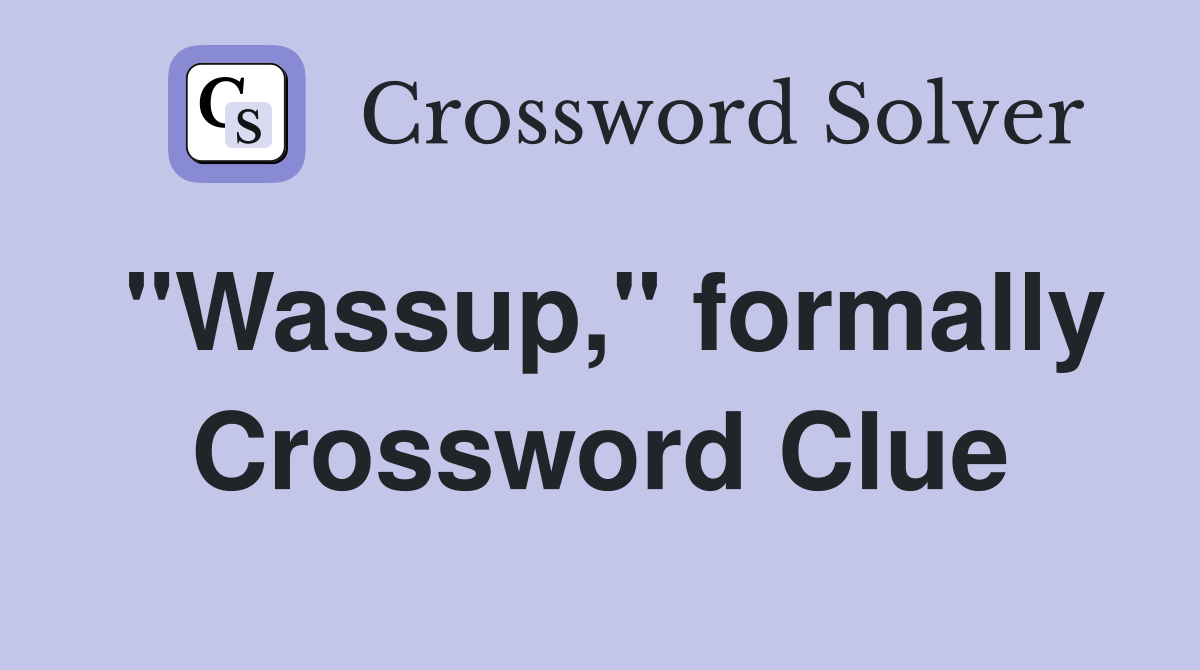 "Wassup," formally Crossword Clue