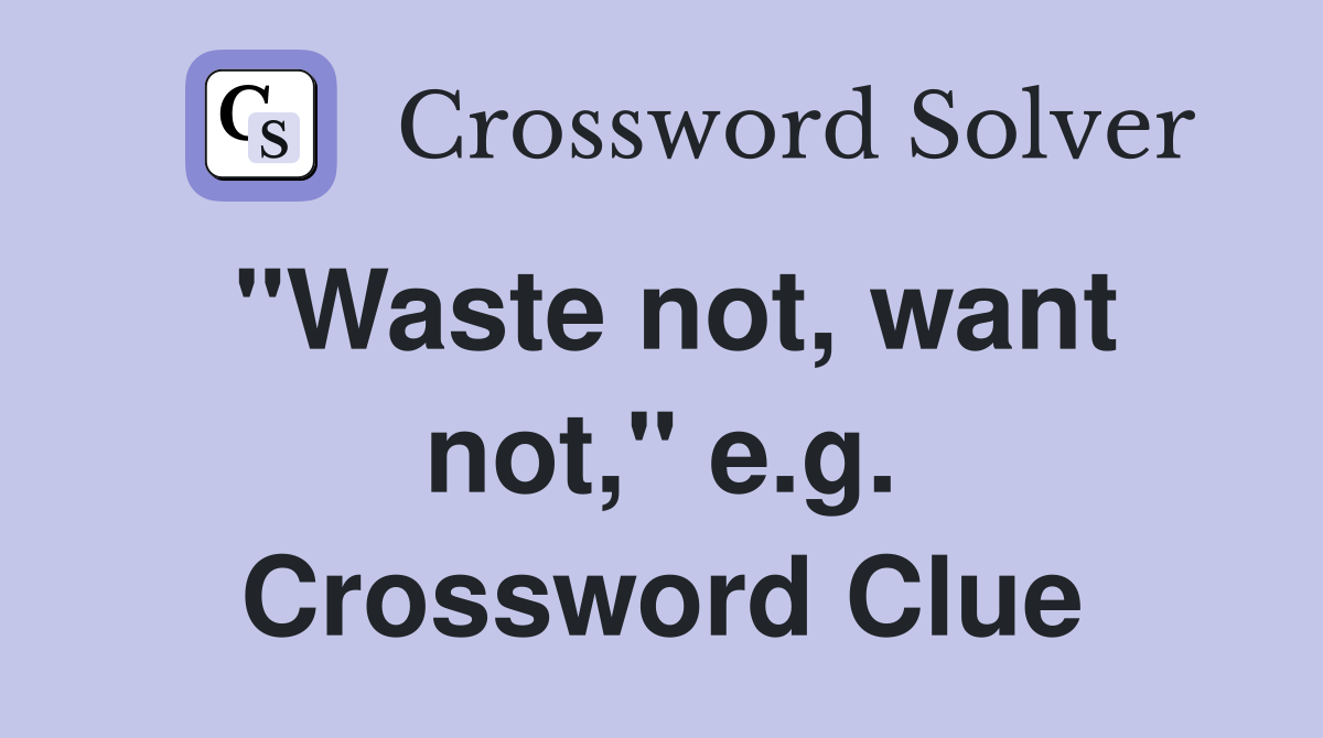 "Waste not, want not," e.g. Crossword Clue