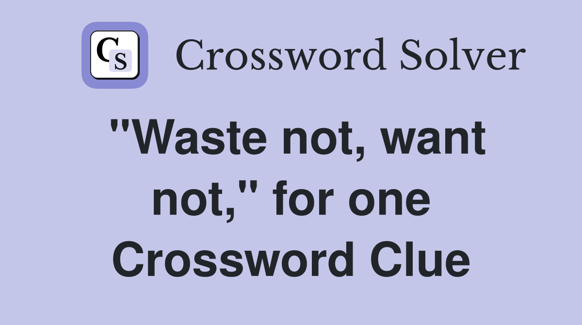 "Waste not, want not," for one Crossword Clue