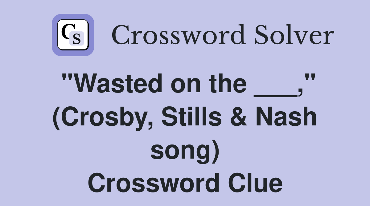 "Wasted on the ___," (Crosby, Stills & Nash song) Crossword Clue