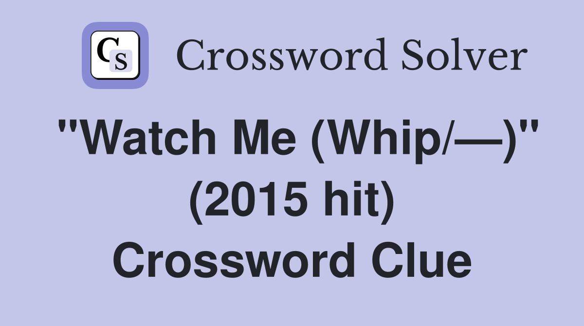"Watch Me (Whip/—)" (2015 hit) Crossword Clue