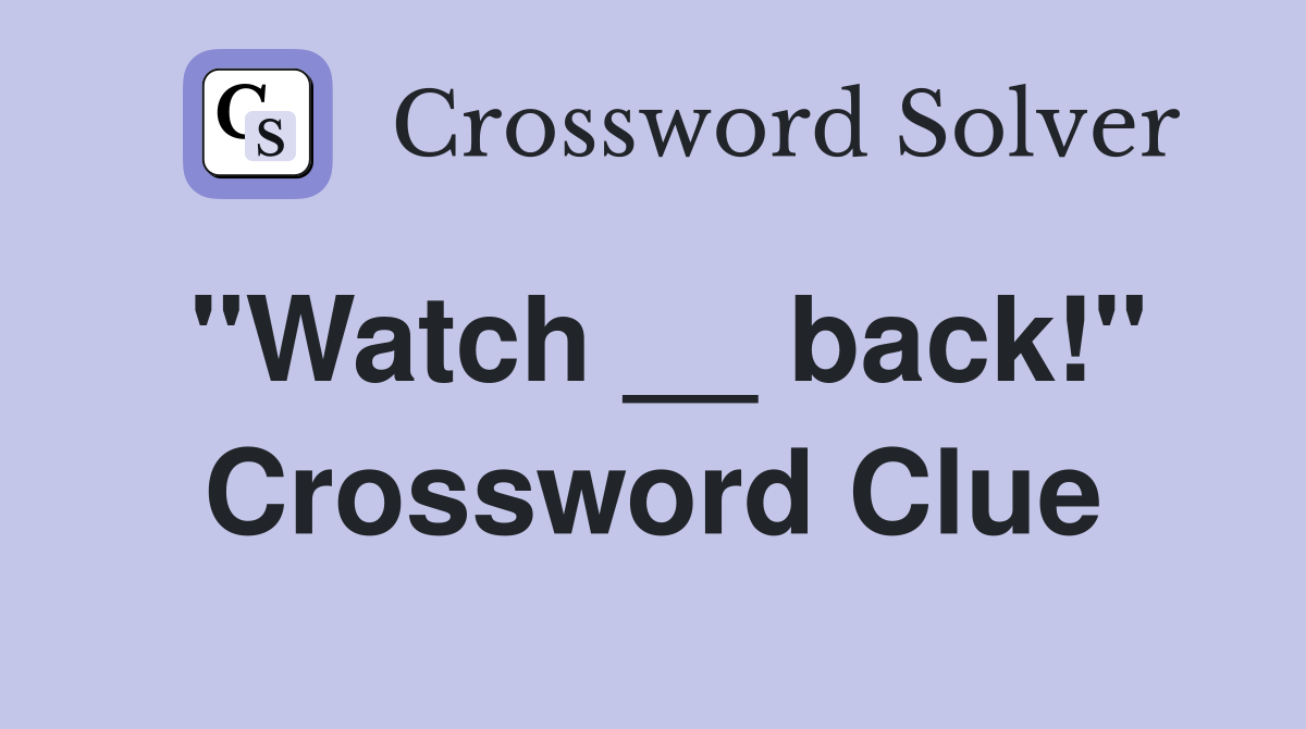 "Watch __ back!" Crossword Clue