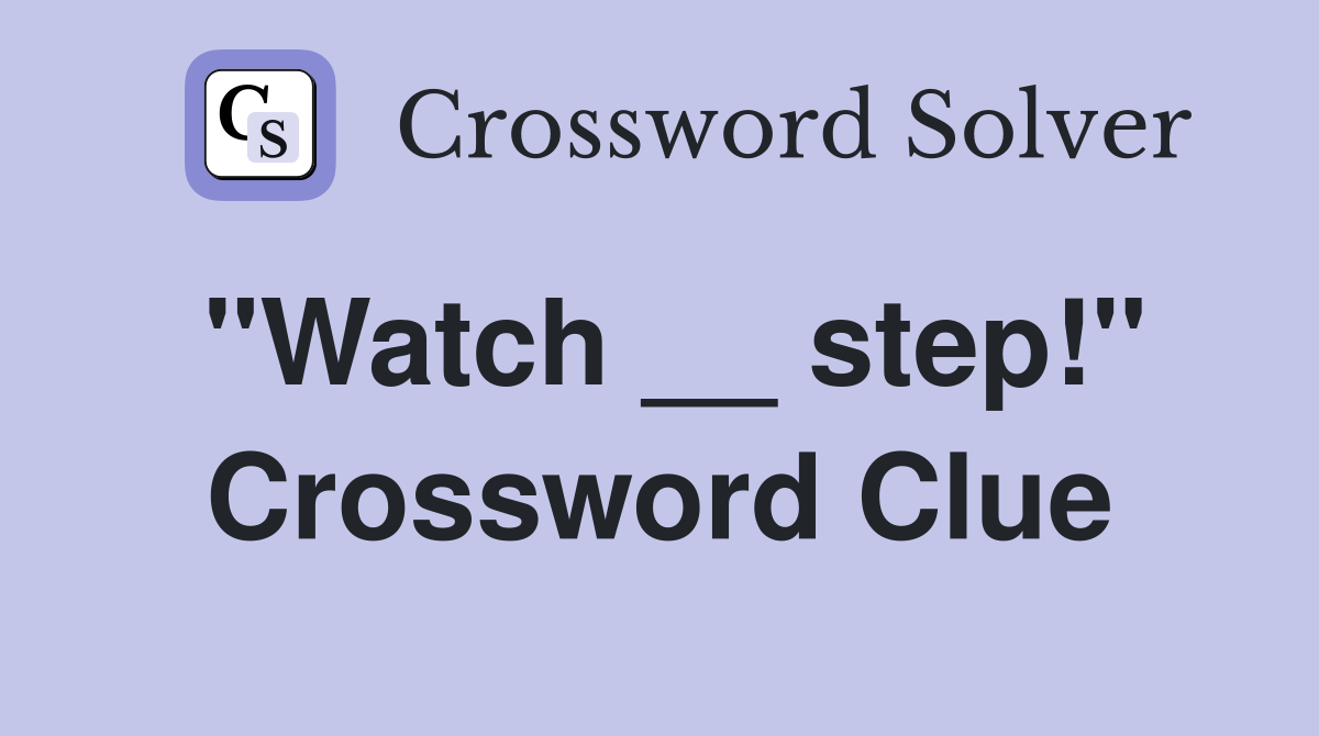 "Watch __ step!" Crossword Clue