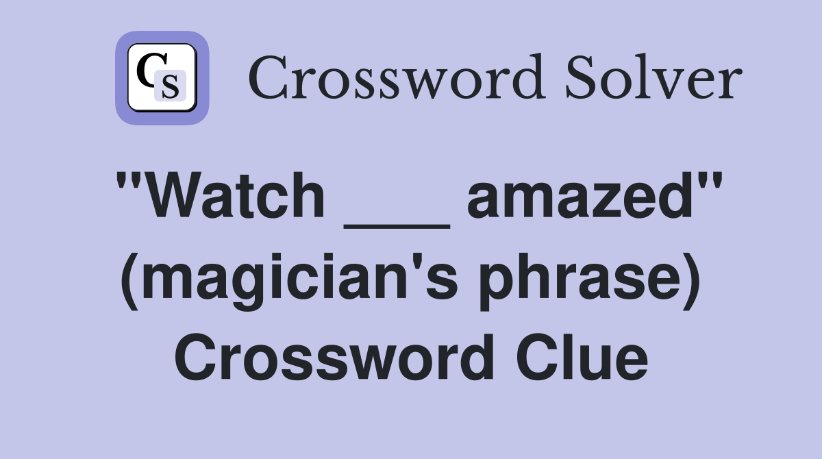 "Watch ___ amazed" (magician's phrase) Crossword Clue