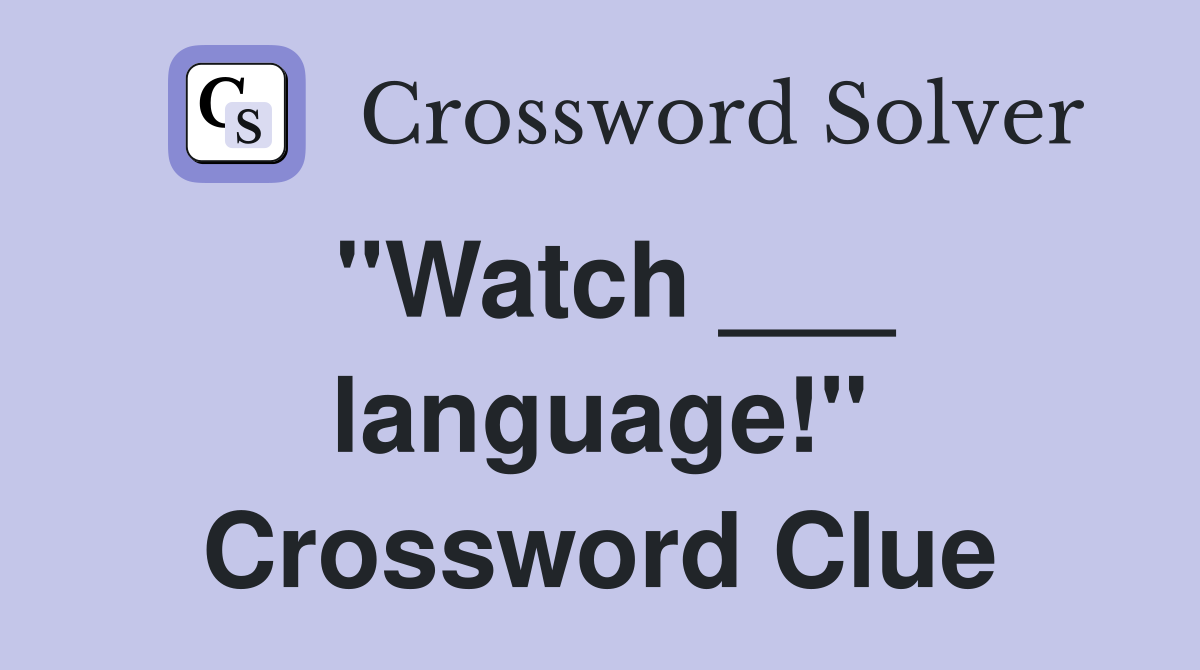 "Watch ___ language!" Crossword Clue