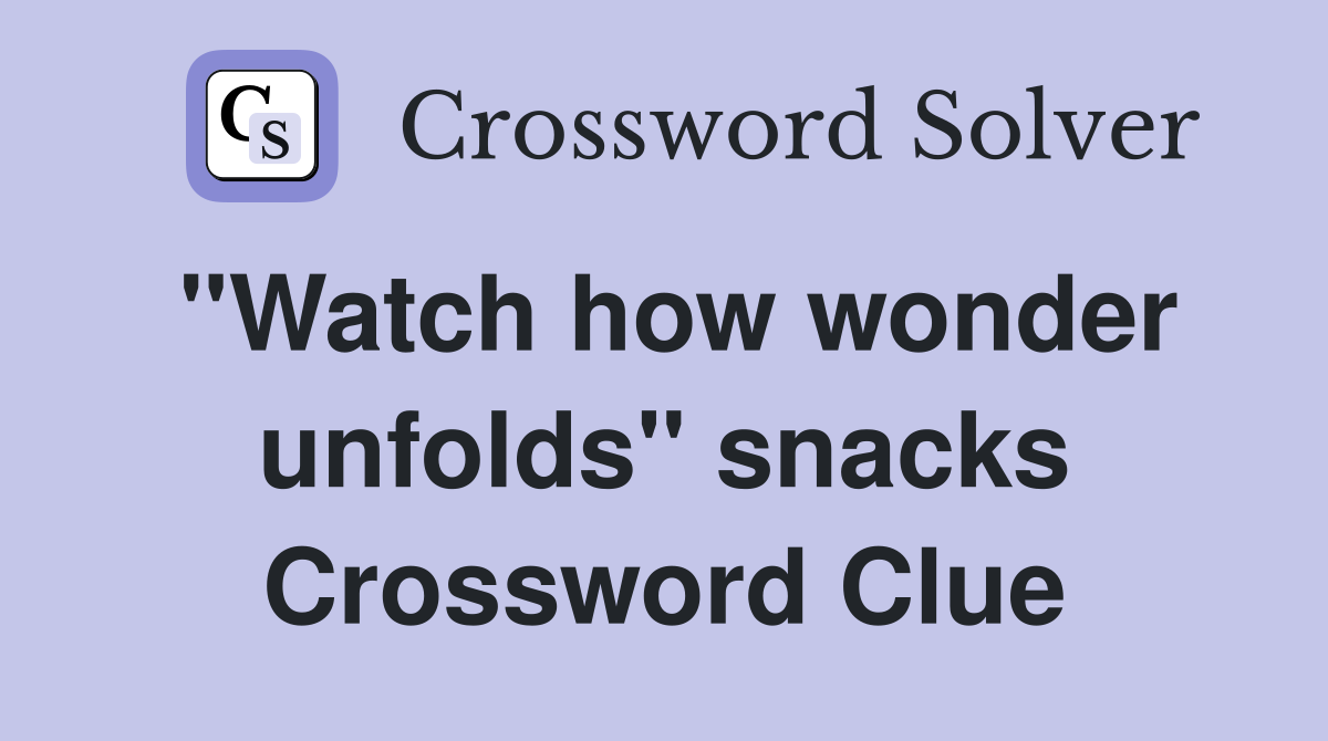 "Watch how wonder unfolds" snacks Crossword Clue