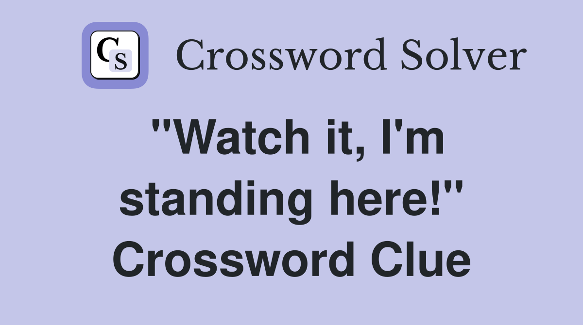 "Watch it, I'm standing here!" Crossword Clue