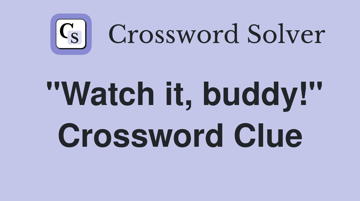 "Watch it, buddy!" Crossword Clue