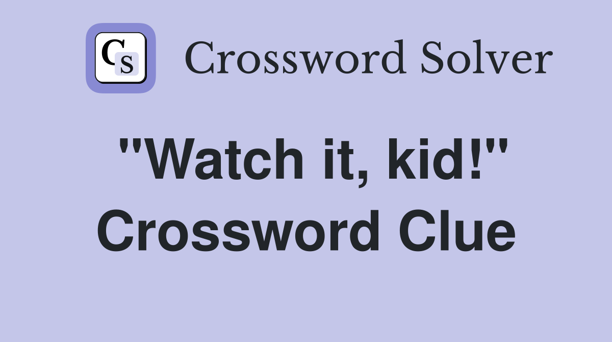 "Watch it, kid!" Crossword Clue