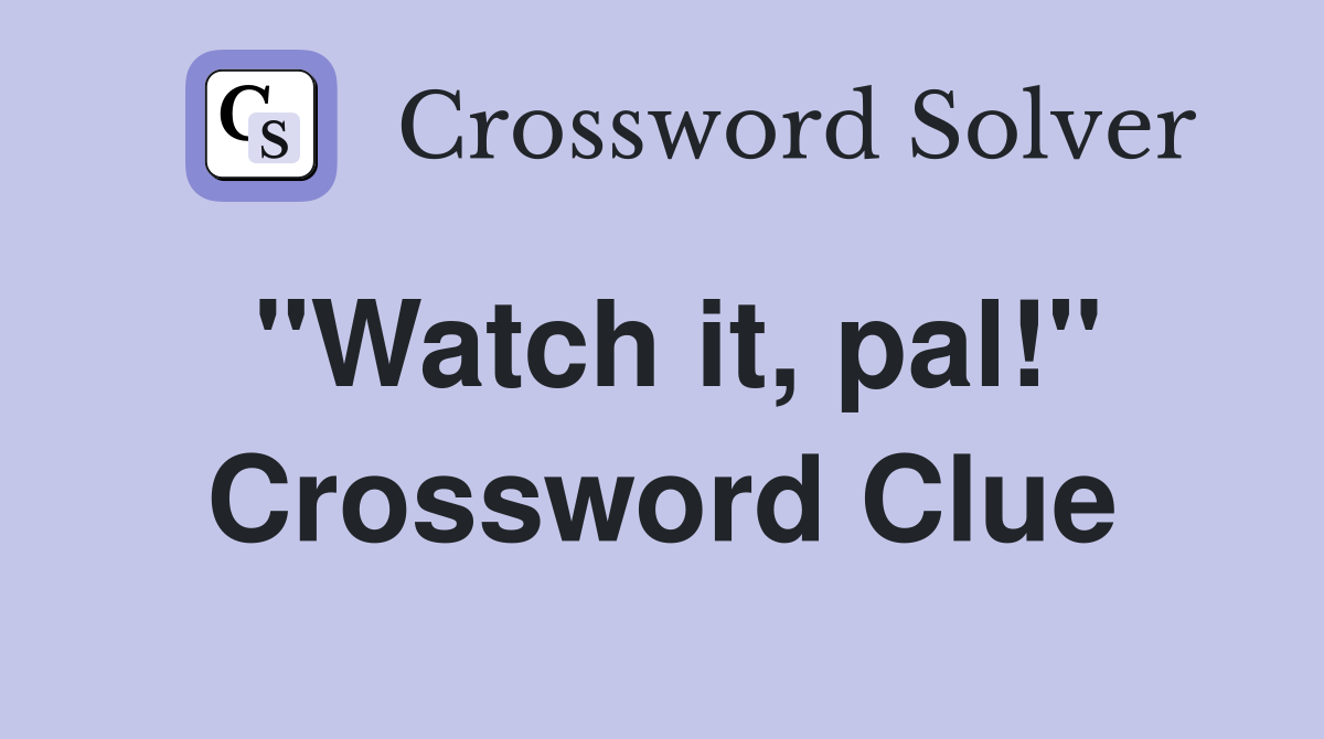 "Watch it, pal!" Crossword Clue