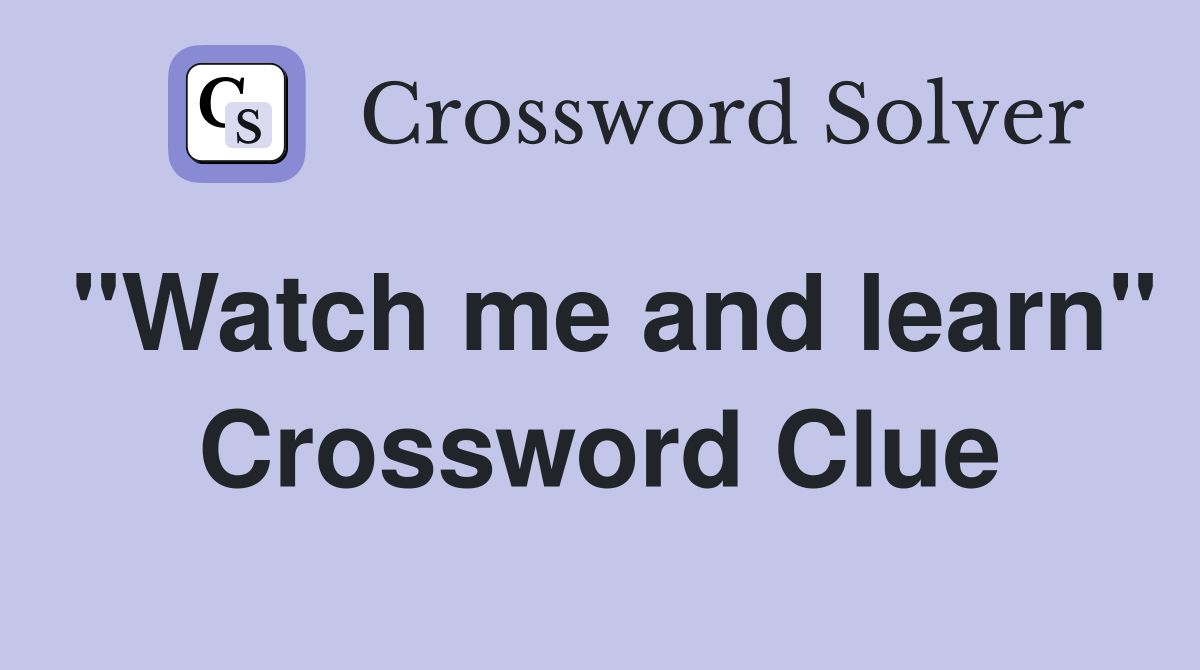 "Watch me and learn" Crossword Clue