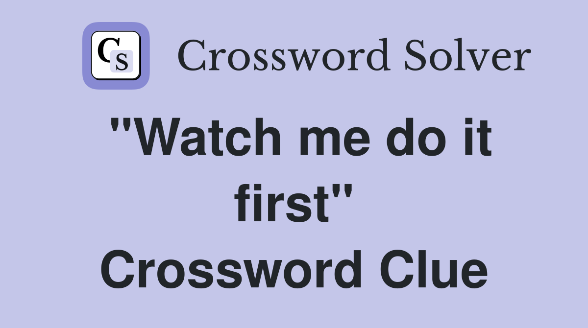 "Watch me do it first" Crossword Clue