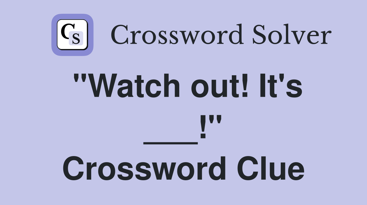"Watch out! It's ___!" Crossword Clue