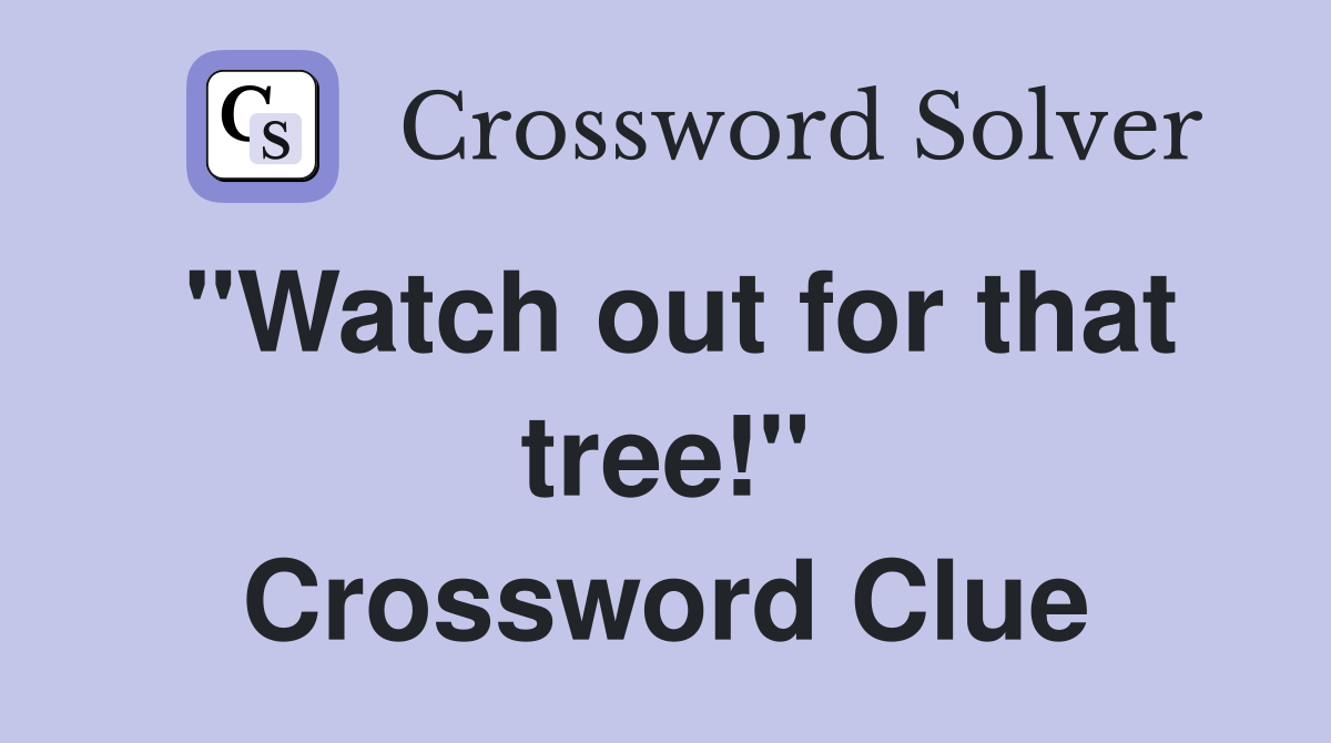 "Watch out for that tree!" Crossword Clue