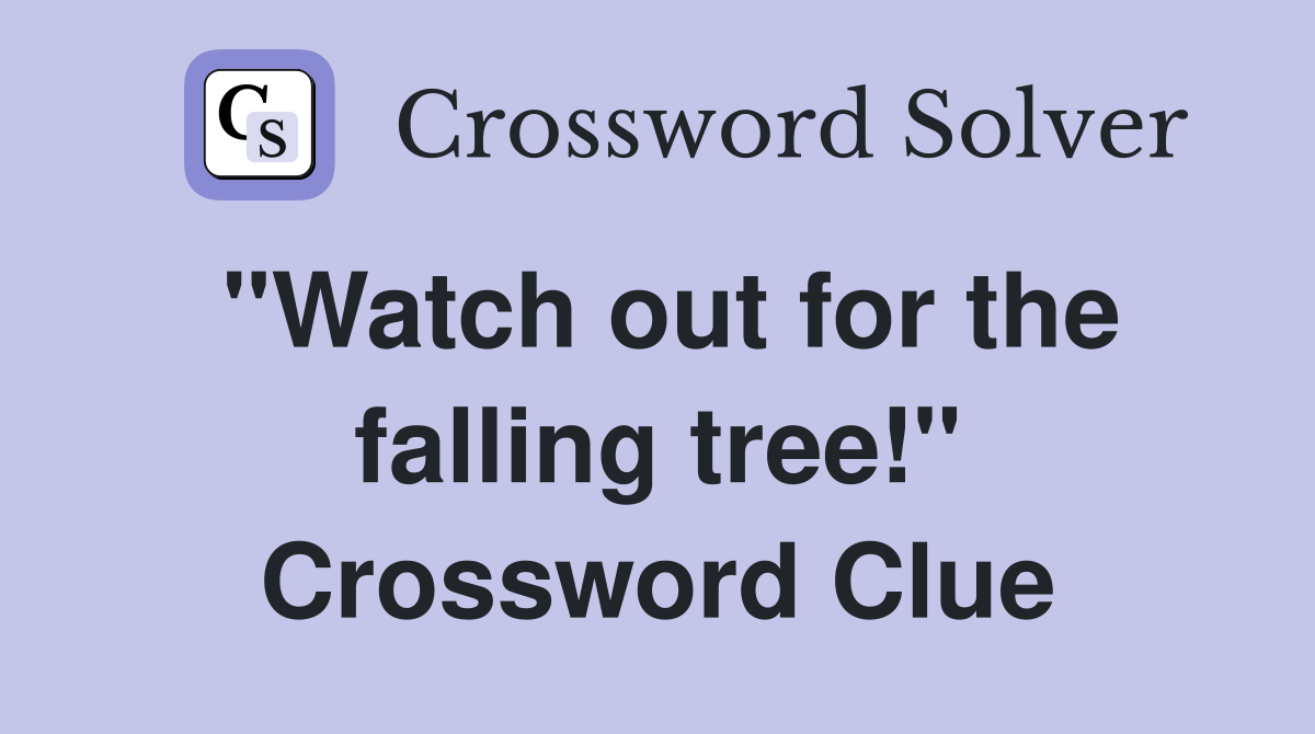 "Watch out for the falling tree!" Crossword Clue