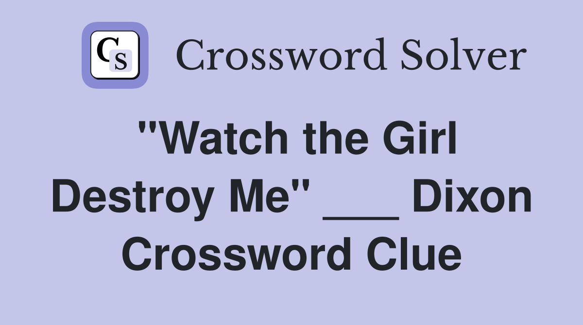 "Watch the Girl Destroy Me" ___ Dixon Crossword Clue