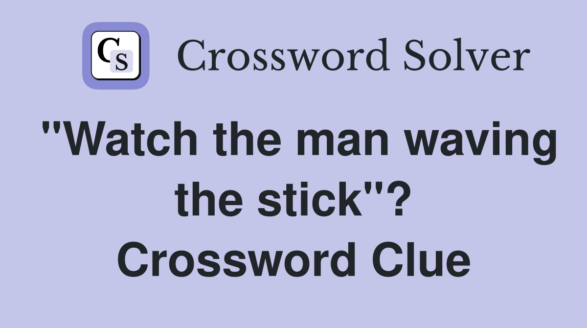 "Watch the man waving the stick"? Crossword Clue