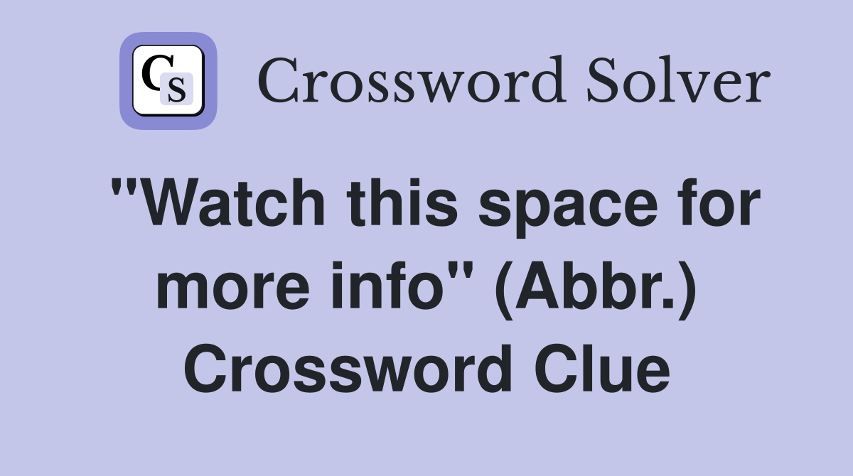"Watch this space for more info" (Abbr.) Crossword Clue