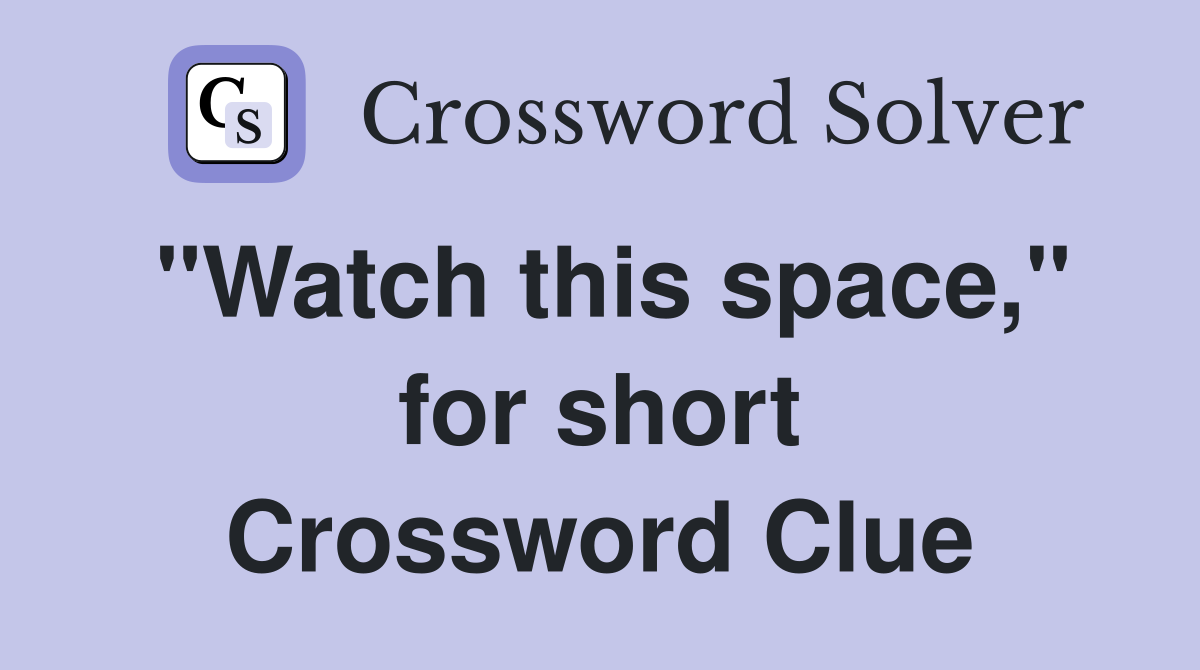 "Watch this space," for short Crossword Clue