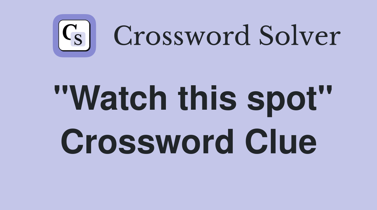 "Watch this spot" Crossword Clue