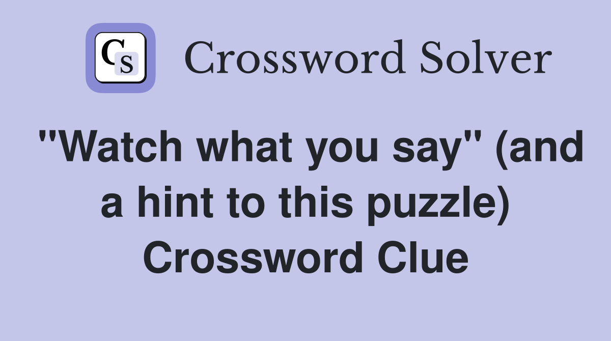 "Watch what you say" (and a hint to this puzzle) Crossword Clue