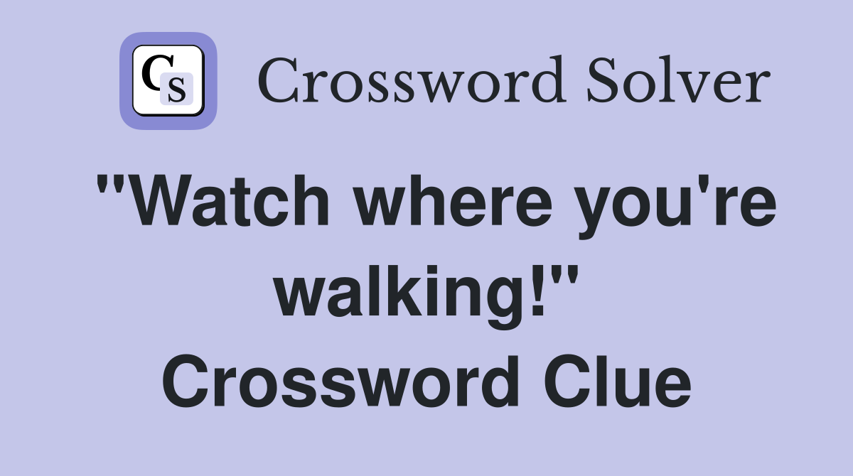 "Watch where you're walking!" Crossword Clue