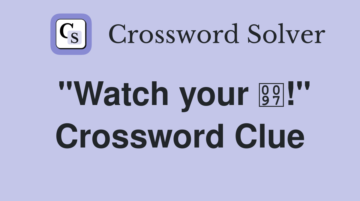 "Watch your !" Crossword Clue