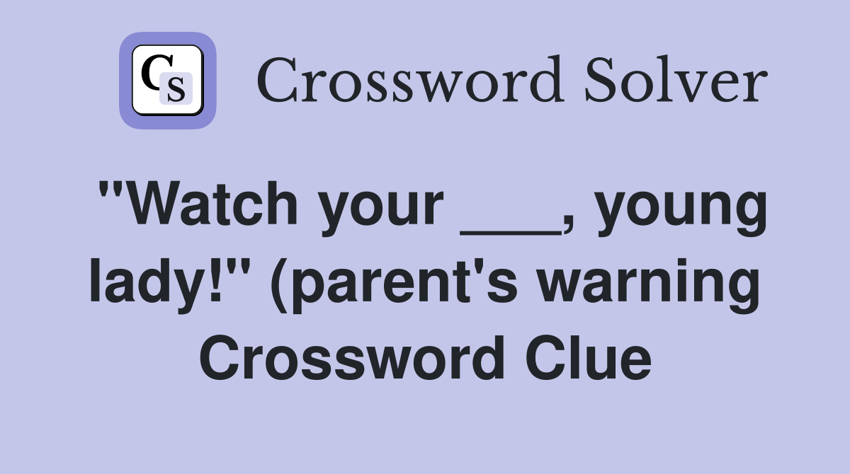 quot Watch your young lady quot (parent #39 s warning) Crossword Clue quot Watch your young lady quot (parent #39 s warning) Crossword Clue