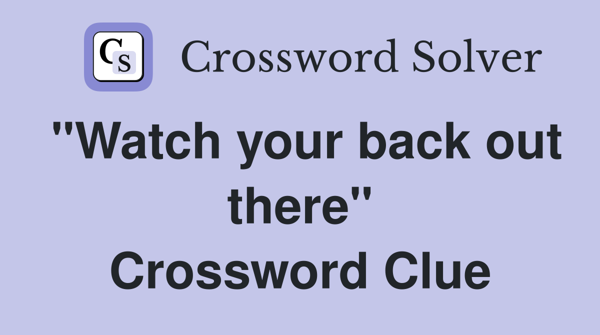 "Watch your back out there" Crossword Clue