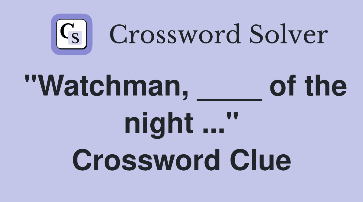 "Watchman, ____ of the night ..." Crossword Clue
