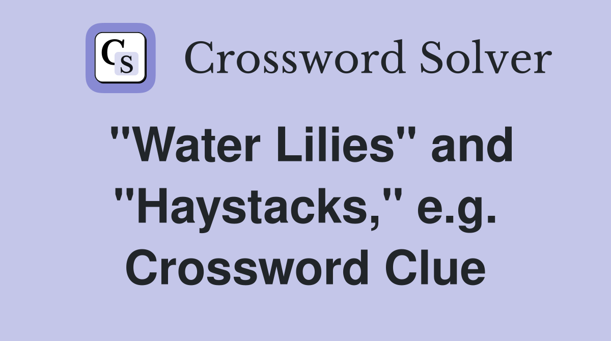 "Water Lilies" and "Haystacks," e.g. Crossword Clue