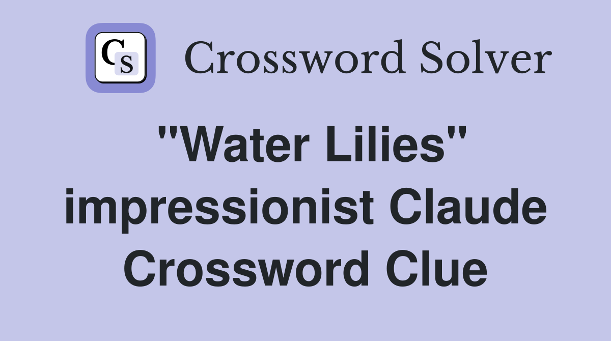 "Water Lilies" impressionist Claude Crossword Clue