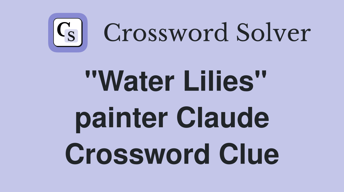 "Water Lilies" painter Claude Crossword Clue