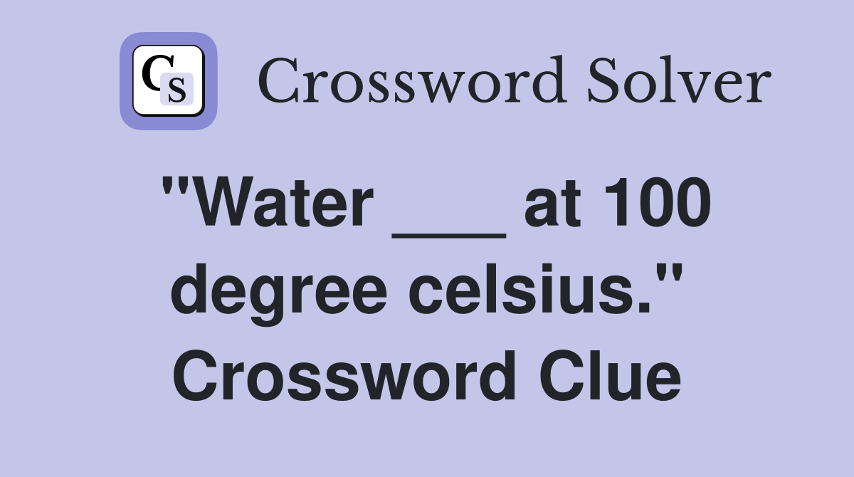 "Water ___ at 100 degree celsius." Crossword Clue