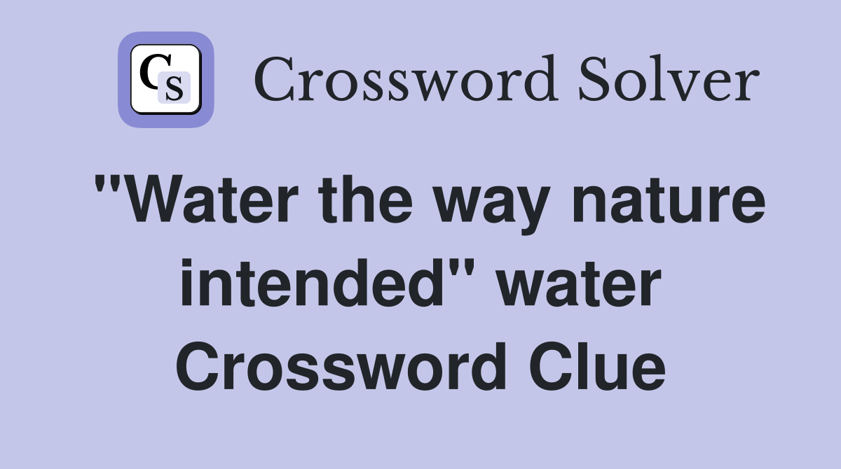 "Water the way nature intended" water Crossword Clue