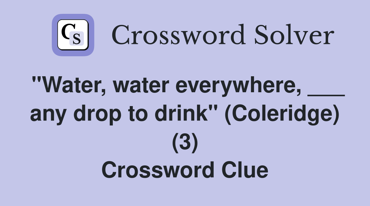 "Water, water everywhere, ___ any drop to drink" (Coleridge) (3) Crossword Clue