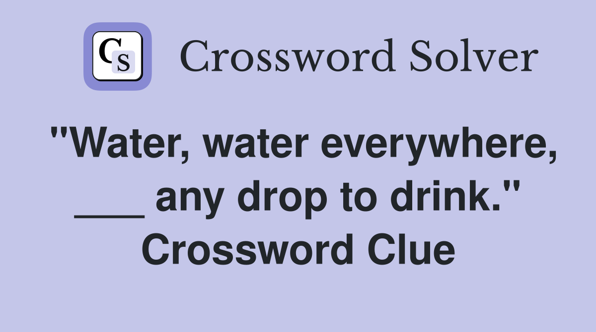 "Water, water everywhere, ___ any drop to drink." Crossword Clue