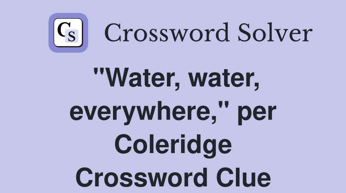 "Water, water, everywhere," per Coleridge Crossword Clue