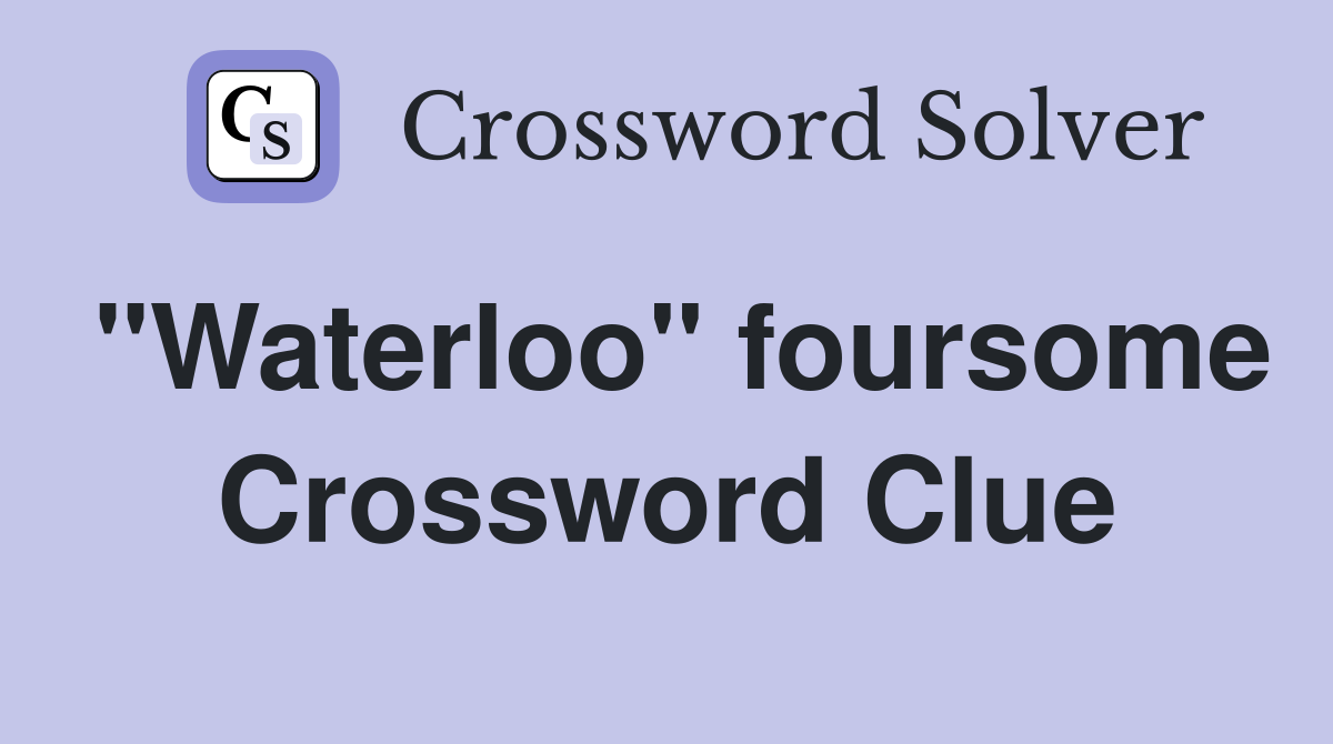 "Waterloo" foursome Crossword Clue