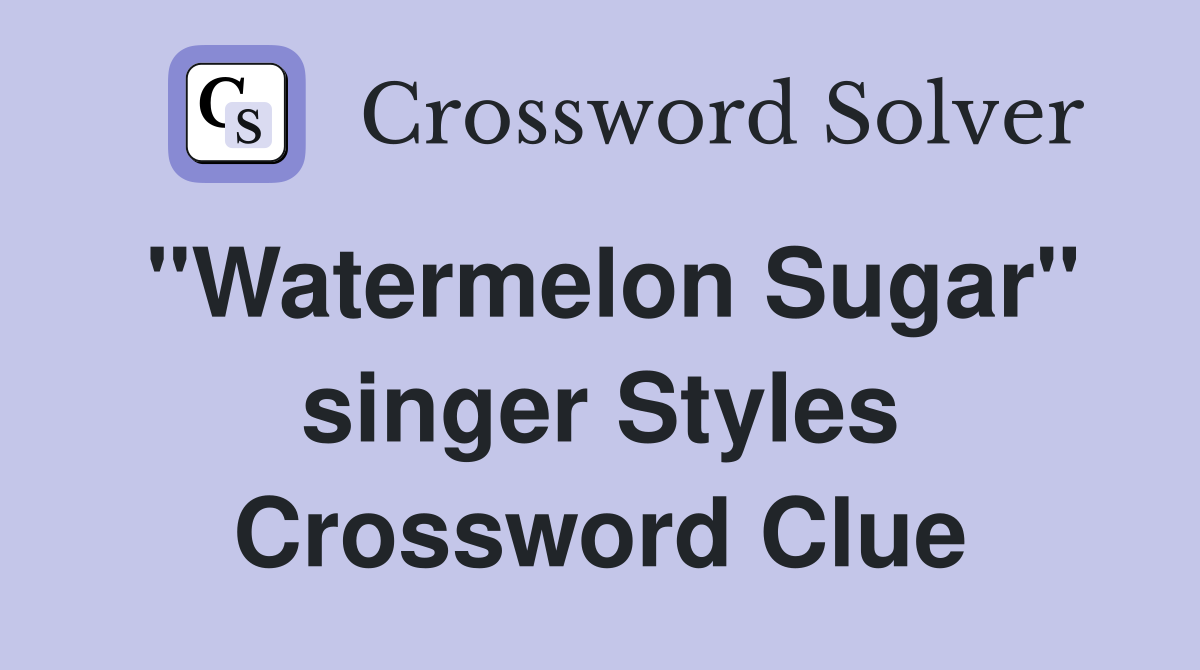"Watermelon Sugar" singer Styles Crossword Clue