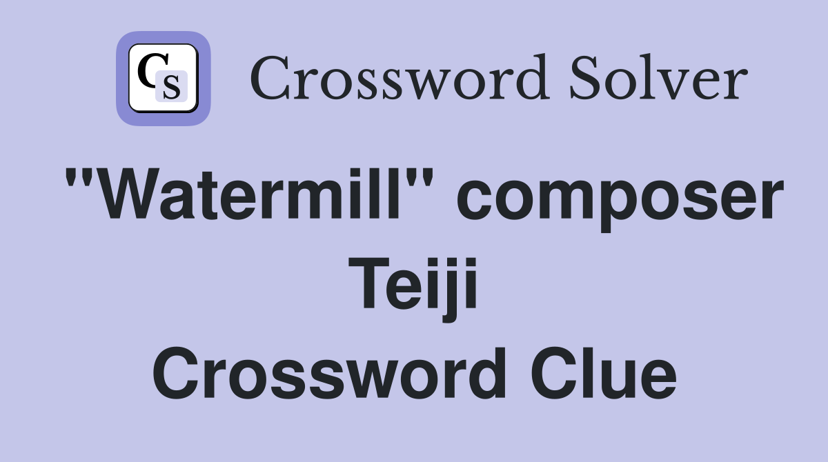 "Watermill" composer Teiji Crossword Clue