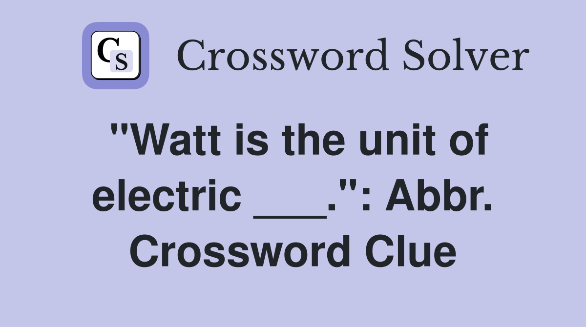 "Watt is the unit of electric ___.": Abbr. Crossword Clue