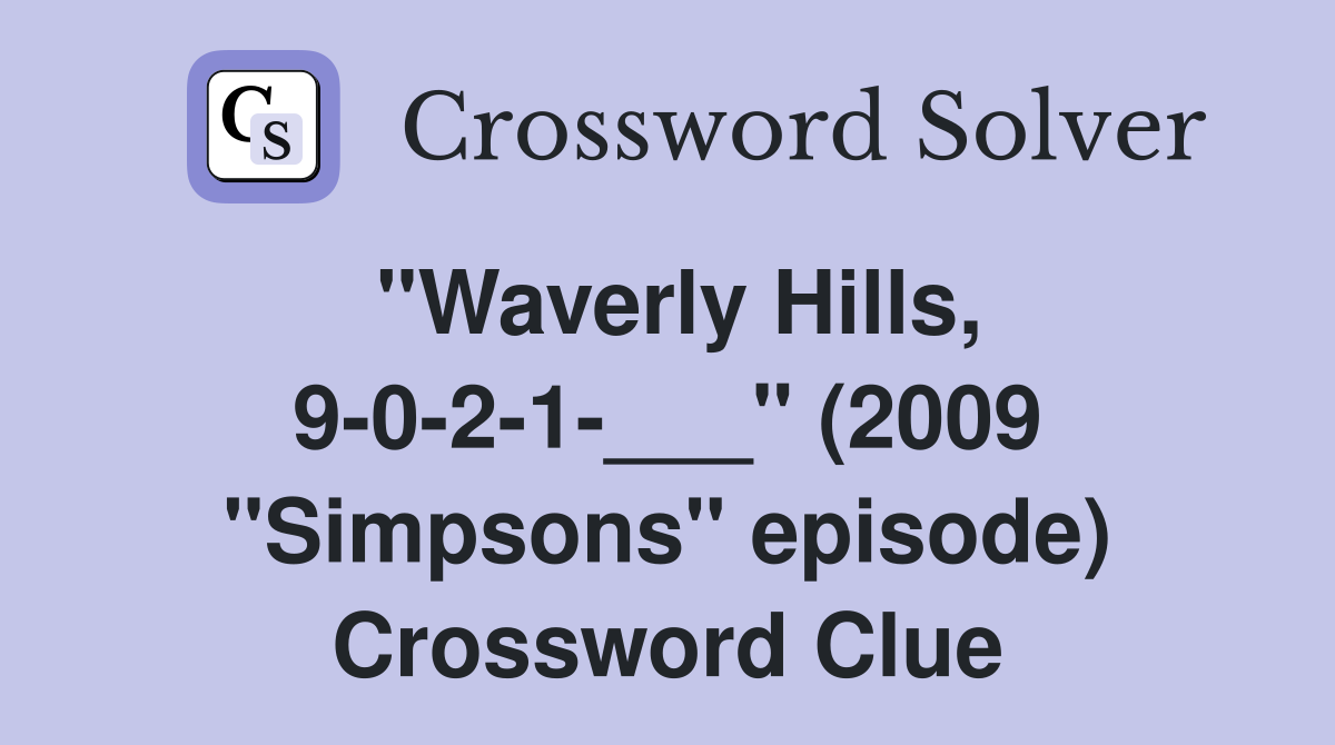 "Waverly Hills, 9-0-2-1-___" (2009 "Simpsons" episode) Crossword Clue