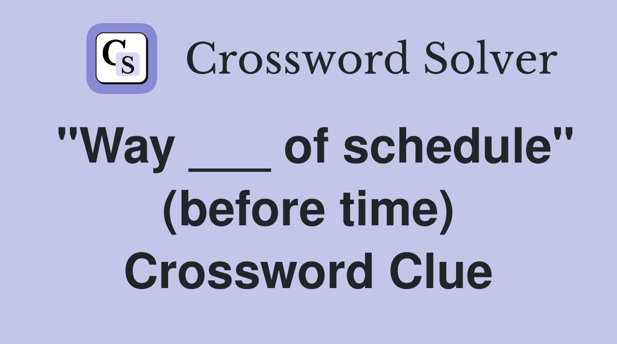 "Way ___ of schedule" (before time) Crossword Clue