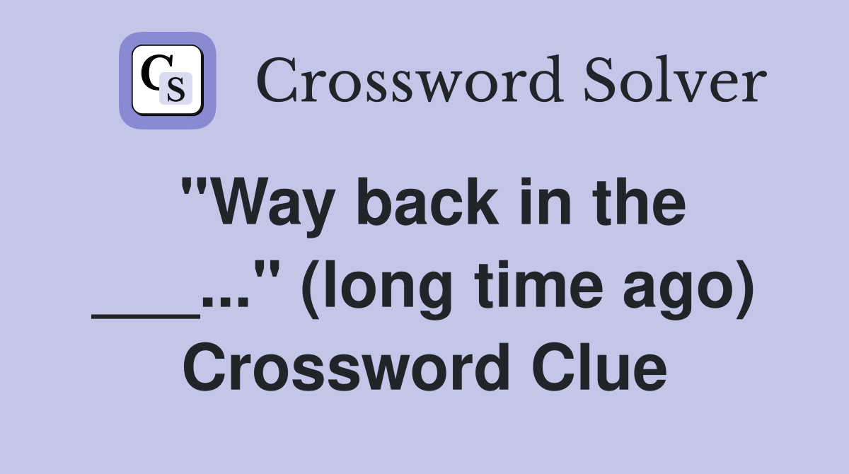 "Way back in the ___..." (long time ago) Crossword Clue