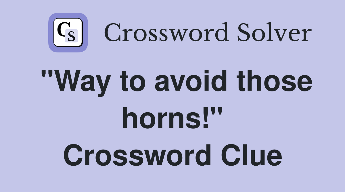 "Way to avoid those horns!" Crossword Clue