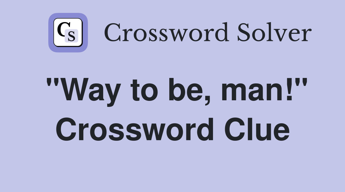 "Way to be, man!" Crossword Clue