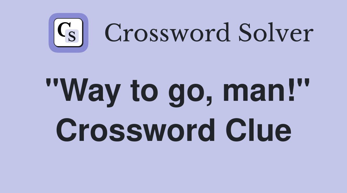 "Way to go, man!" Crossword Clue